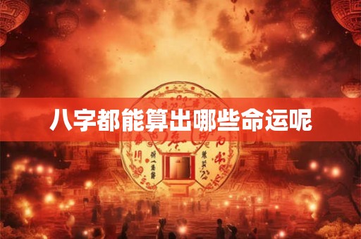 八字都能算出哪些命运呢