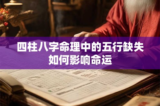 四柱八字命理中的五行缺失如何影响命运 四柱八字命理中的五行缺失如何影响命运