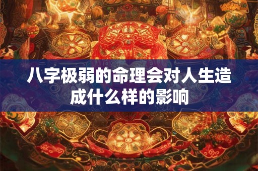 详细阅读:八字极弱的命理会对人生造成什么样的影响 八字极弱的命理会对人生造成什么样的影响
