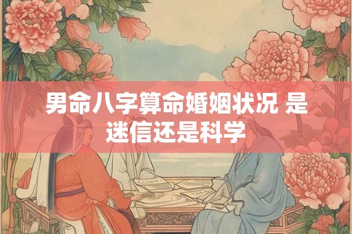 男命八字算命婚姻状况 是迷信还是科学