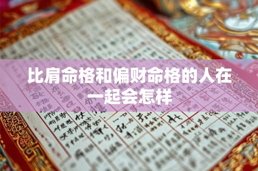 比肩命格和偏财命格的人在一起会怎样