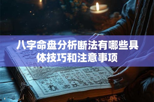 八字命盘分析断法有哪些具体技巧和注意事项