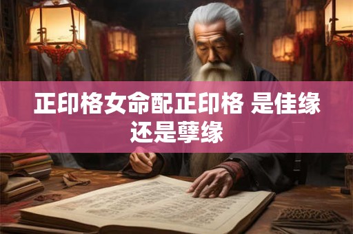 正印格女命配正印格 是佳缘还是孽缘