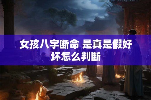 女孩八字断命 是真是假好坏怎么判断