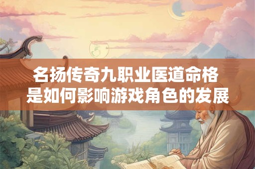 名扬传奇九职业医道命格 是如何影响游戏角色的发展