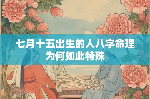 七月十五出生的人八字命理为何如此特殊