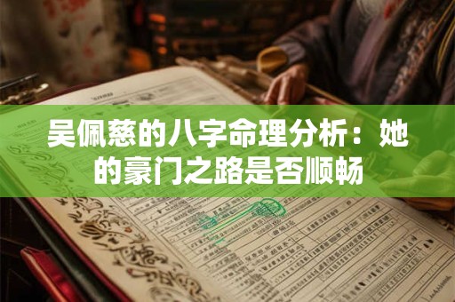 吴佩慈的八字命理分析：她的豪门之路是否顺畅
