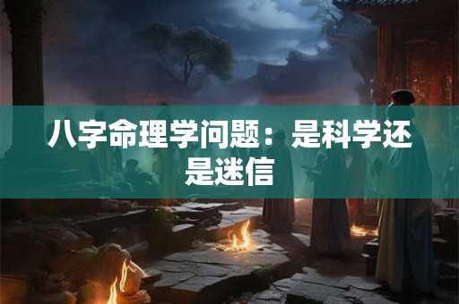 八字命理学问题：是科学还是迷信