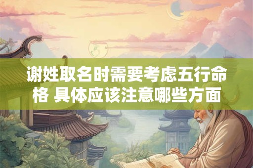 谢姓取名时需要考虑五行命格 具体应该注意哪些方面呢