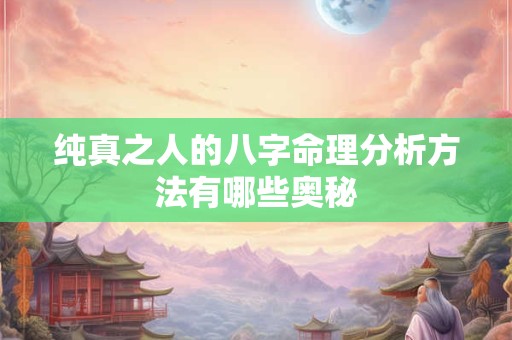 纯真之人的八字命理分析方法有哪些奥秘