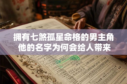 拥有七煞孤星命格的男主角 他的名字为何会给人带来厄运