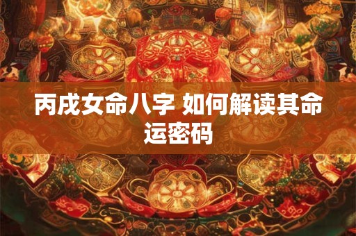 丙戌女命八字 如何解读其命运密码