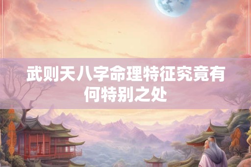 武则天八字命理特征究竟有何特别之处