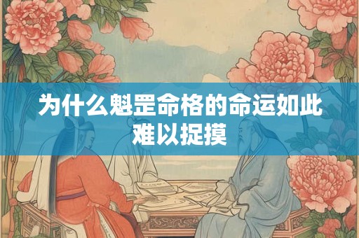 为什么魁罡命格的命运如此难以捉摸