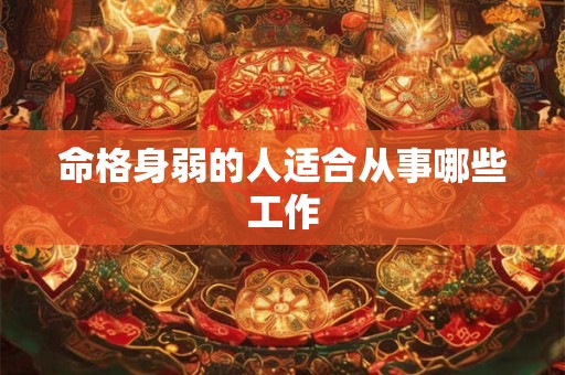 命格身弱的人适合从事哪些工作