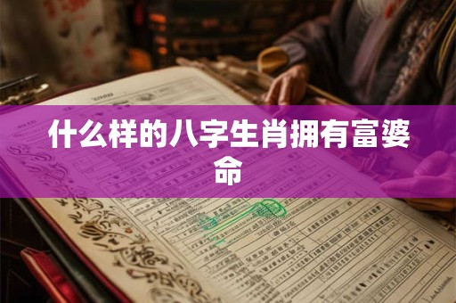 什么样的八字生肖拥有富婆命