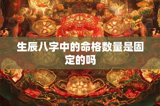 生辰八字中的命格数量是固定的吗 生辰八字中的命格数量是固定的吗