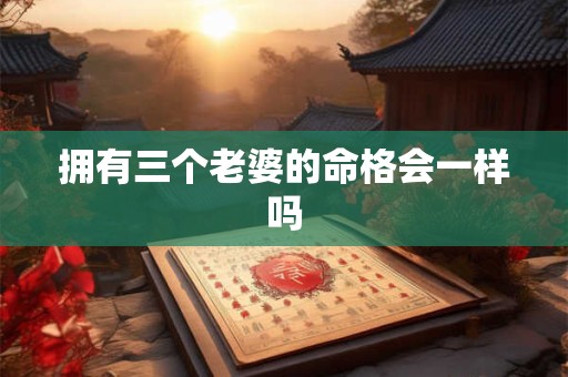 拥有三个老婆的命格会一样吗