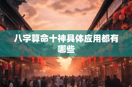 八字算命十神具体应用都有哪些