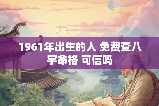 1961年出生的人 免费查八字命格 可信吗