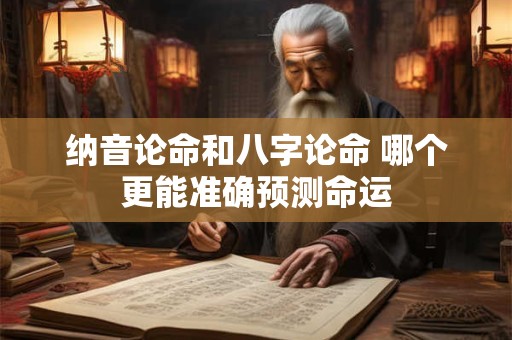 纳音论命和八字论命 哪个更能准确预测命运