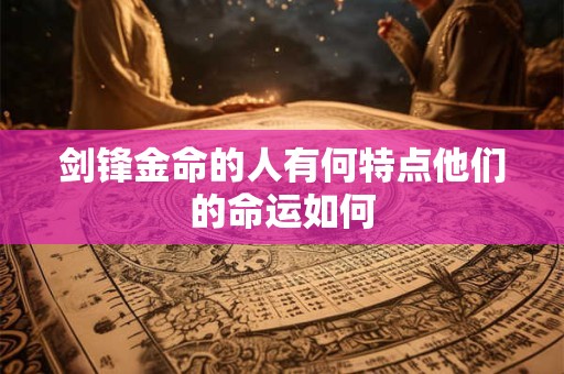剑锋金命的人有何特点他们的命运如何