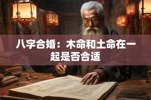 八字合婚：木命和土命在一起是否合适