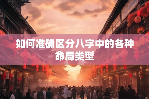 如何准确区分八字中的各种命局类型
