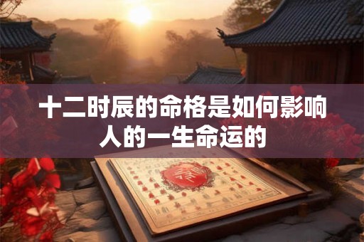 十二时辰的命格是如何影响人的一生命运的