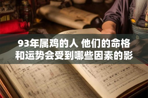 93年属鸡的人 他们的命格和运势会受到哪些因素的影响
