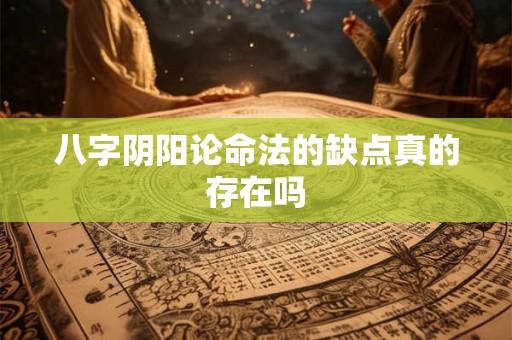 八字阴阳论命法的缺点真的存在吗