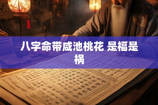 八字命带咸池桃花 是福是祸