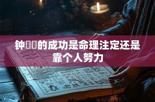 钟睒睒的成功是命理注定还是靠个人努力