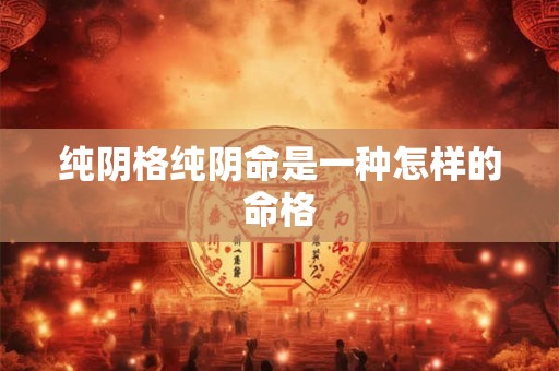 纯阴格纯阴命是一种怎样的命格