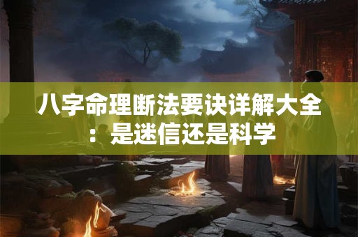 八字命理断法要诀详解大全：是迷信还是科学