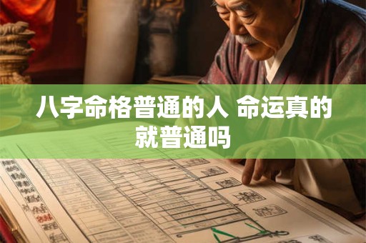 八字命格普通的人 命运真的就普通吗