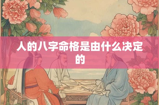 人的八字命格是由什么决定的