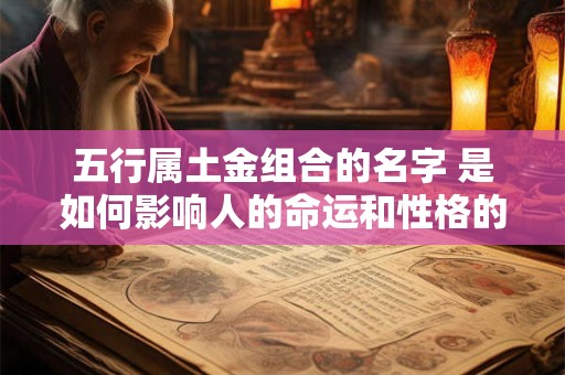 五行属土金组合的名字 是如何影响人的命运和性格的呢