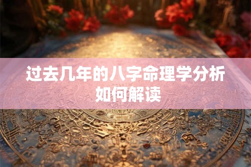 过去几年的八字命理学分析 如何解读