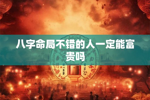 八字命局不错的人一定能富贵吗