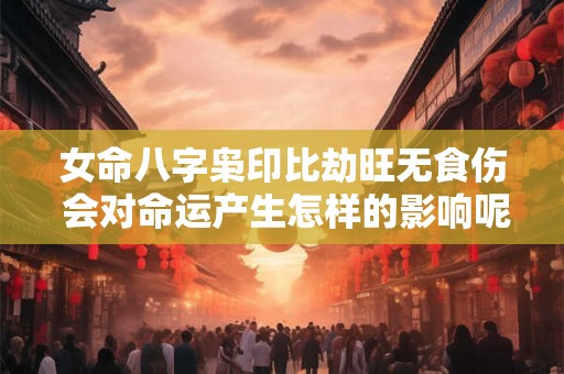 女命八字枭印比劫旺无食伤 会对命运产生怎样的影响呢