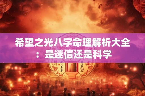 希望之光八字命理解析大全：是迷信还是科学