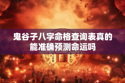 鬼谷子八字命格查询表真的能准确预测命运吗