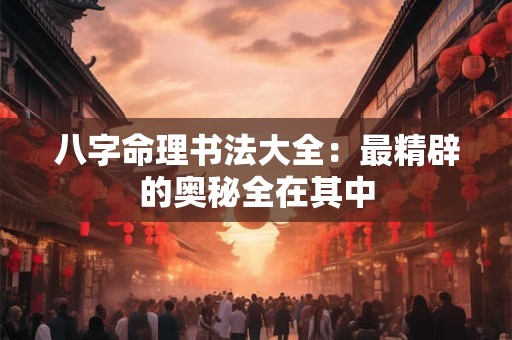 八字命理书法大全:最精辟的奥秘全在其中 八字命理书法大全:最精辟的奥秘全在其中