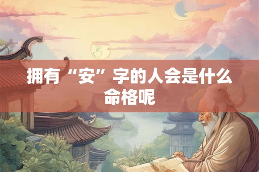 拥有“安”字的人会是什么命格呢
