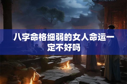 八字命格细弱的女人命运一定不好吗