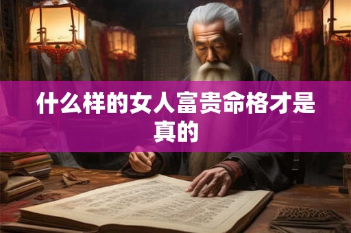 什么样的女人富贵命格才是真的