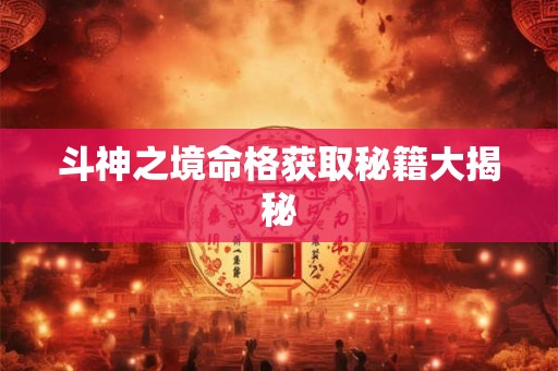 斗神之境命格获取秘籍大揭秘