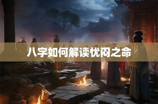 八字如何解读忧闷之命