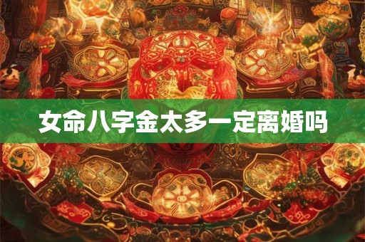 女命八字金太多一定离婚吗